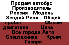 Продам автобус › Производитель ­ Россия › Модель ­ Хендай Реал › Общий пробег ­ 280 000 › Объем двигателя ­ 4 › Цена ­ 720 - Все города Авто » Спецтехника   . Крым,Гаспра